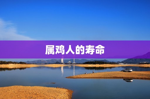 69年属鸡寿命有多长(解密属鸡人的长寿方法)  第1张
