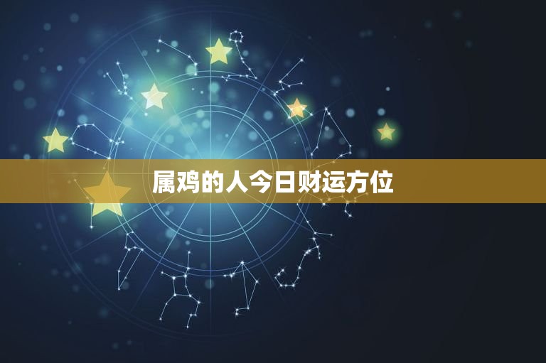 属鸡的人今日财运方位(介绍财运方位如何影响你的财富运势)  第3张