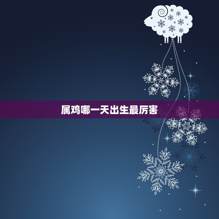 属鸡哪出生最厉害(介绍属鸡人最强的出生日)  第3张