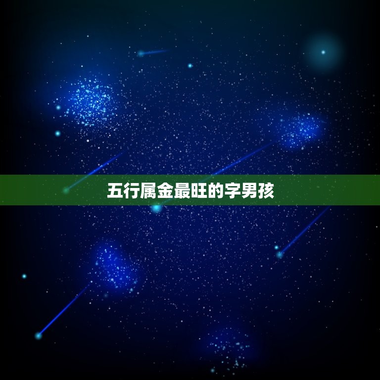 五行属金最旺的字男孩(如何选择适合的名字)  第3张