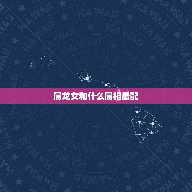 属龙女和什么属相最配(配对指南)  第3张