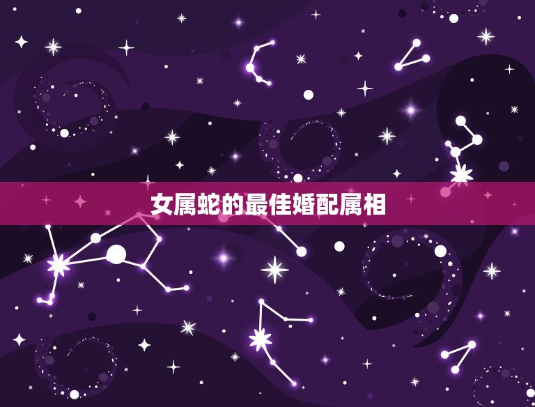 女属蛇的婚配属相(如何选择)  第3张