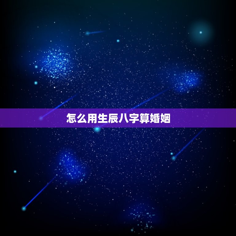 怎么用生辰八字算婚姻(轻松预测婚姻质量)  第3张