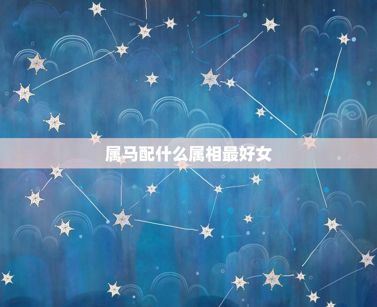 属马配什么属相女(马儿飞腾何处寻觅知音女)  第3张
