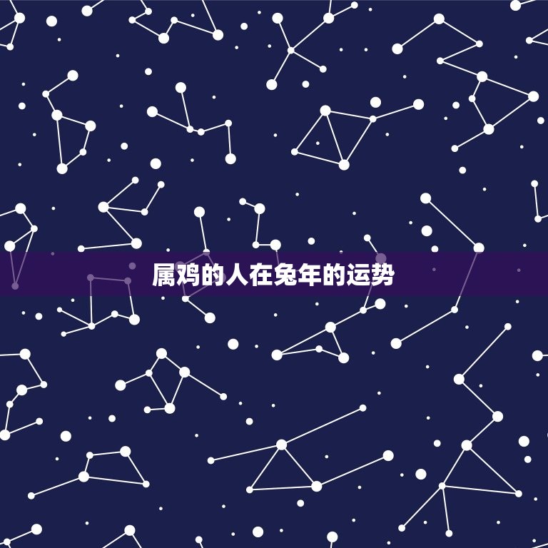 属鸡的人在兔年的运势(如何)  第3张