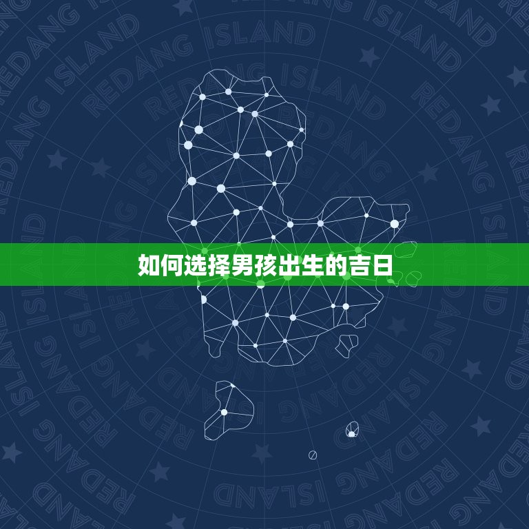 男孩出生的吉日有哪些(探寻宝宝出生的黄道吉日)  第2张