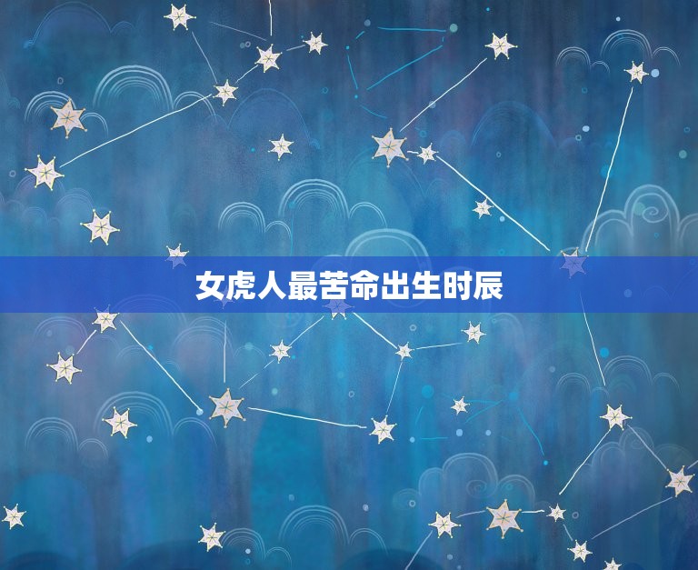 女虎人最苦命出生时辰(介绍命运多舛的原因是什么)  第3张