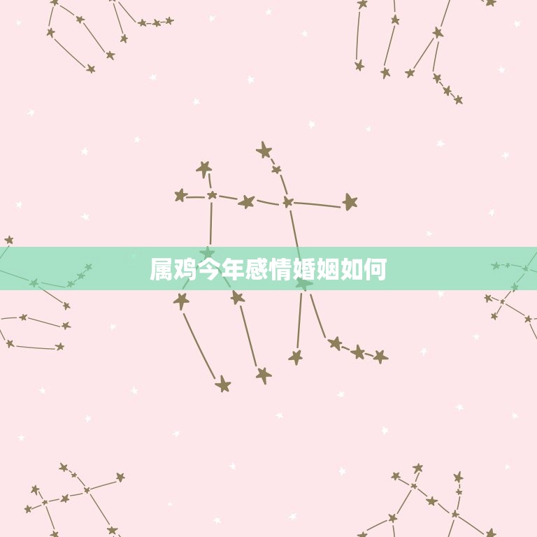 属鸡今年感情婚姻如何(2023年属鸡人感情运势大介绍)  第3张