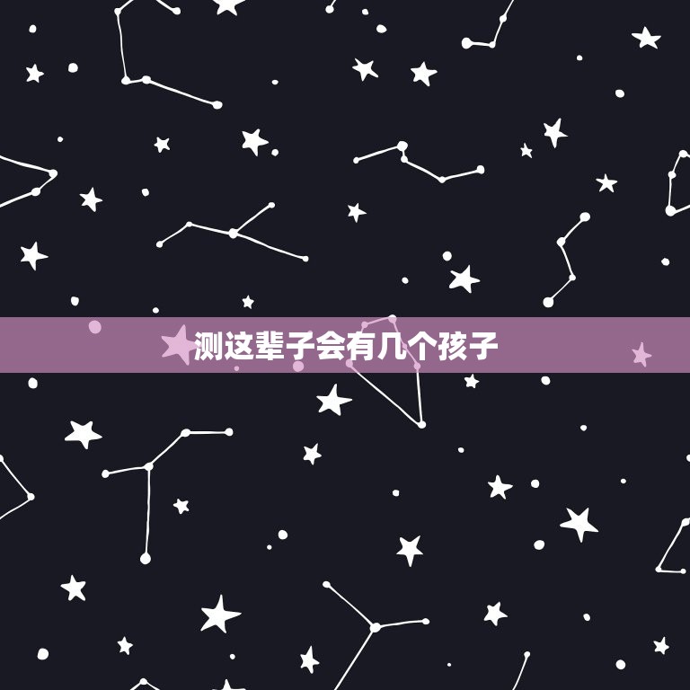 测这辈子会有几个孩子(介绍你的生育命运)  第3张