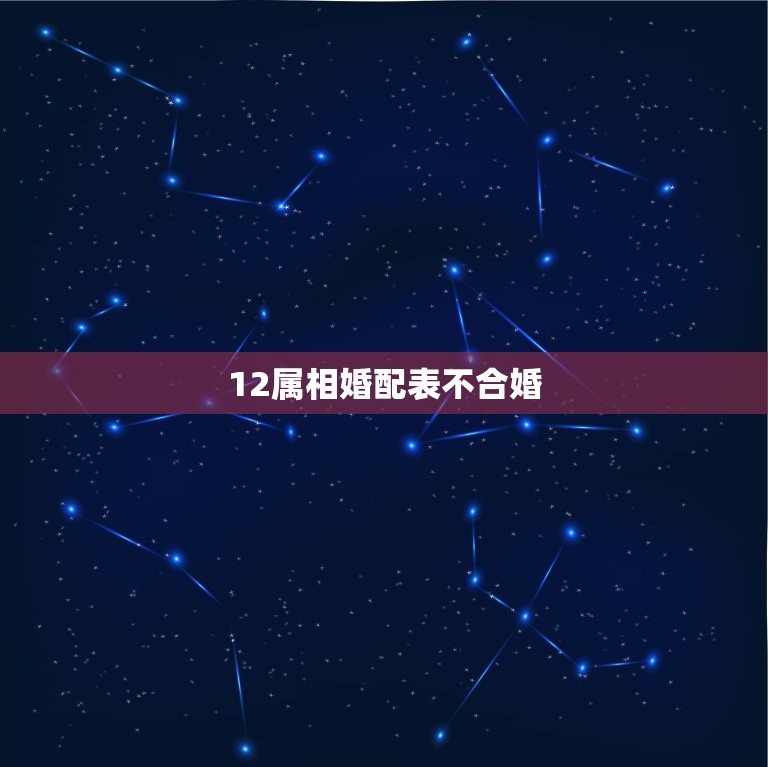 12属相婚配表不合婚(如何避免婚姻破裂)  第3张