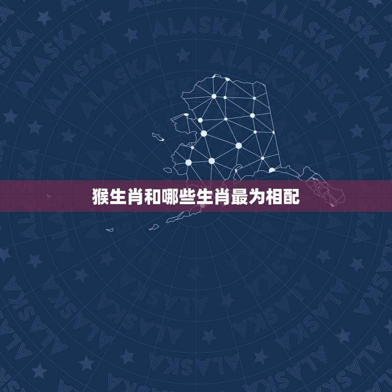 猴生肖和什么生肖相配(配对指南)  第2张