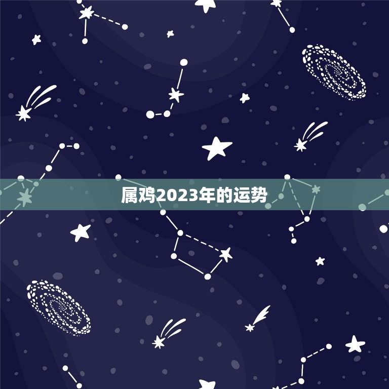 属鸡2023年的运势(喜迎贵人事业顺遂)  第3张