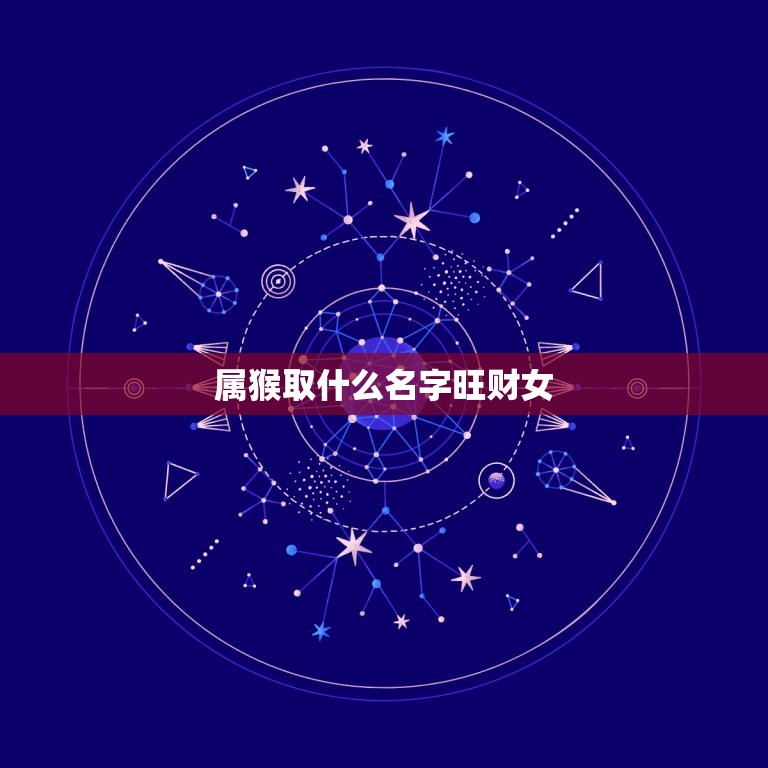 属猴取什么名字旺财女(如何给女婴取名才能招财进宝)  第3张
