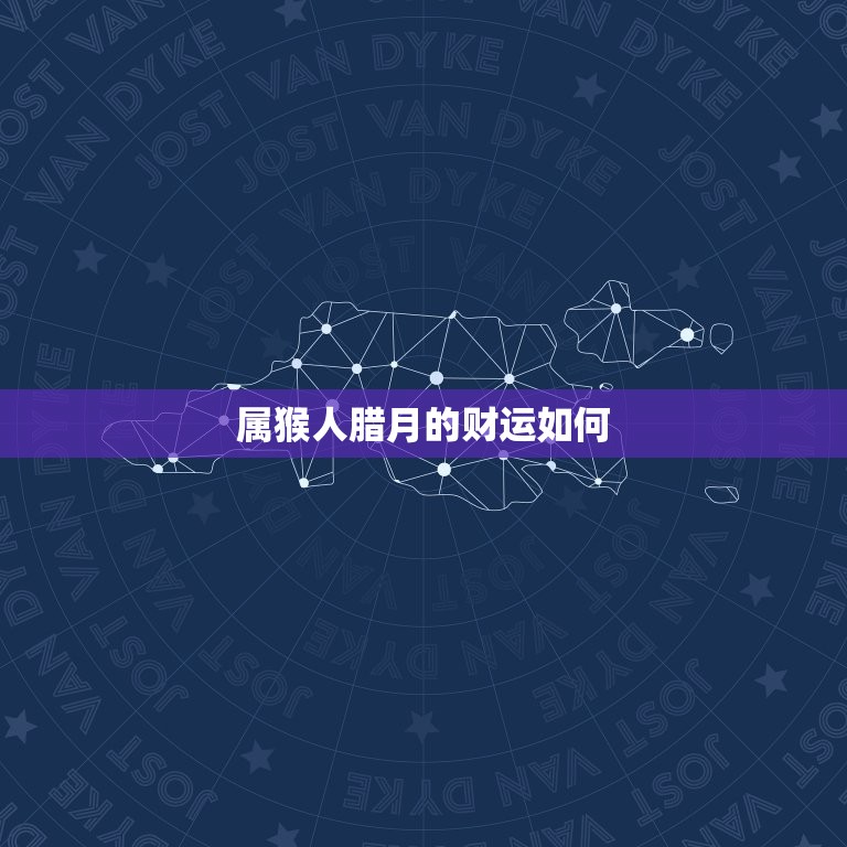 属猴人腊月的财运如何(介绍猴年末期财富趋势)  第3张