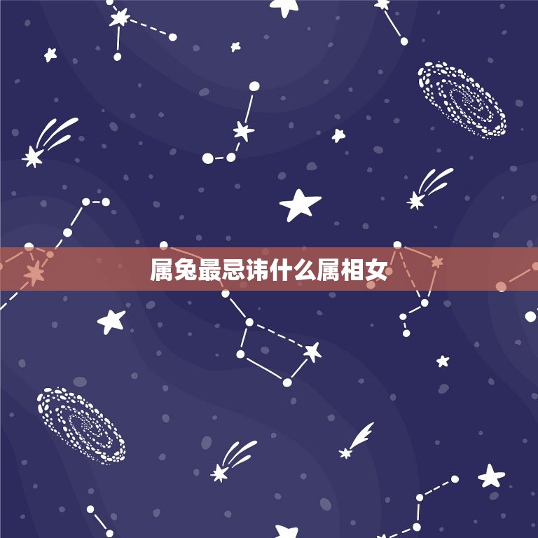 属兔最忌讳什么属相女(避免与这些星座女性交往)  第3张