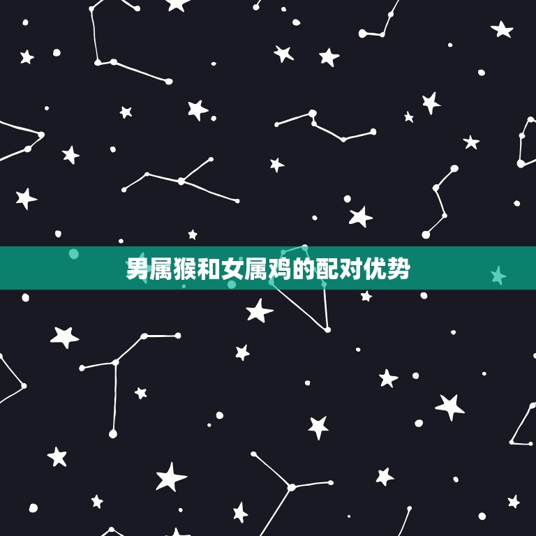 男属猴和女属鸡相配吗(星座配对分析)  第2张