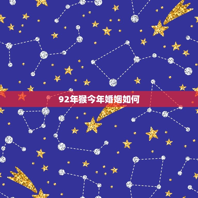 92年猴今年婚姻如何(介绍猴年运势大介绍)  第3张