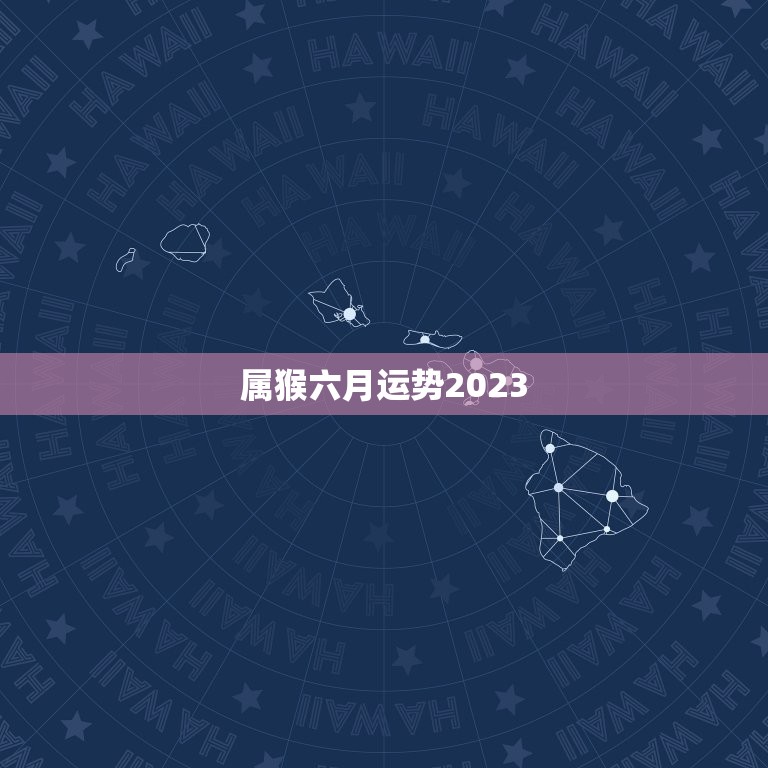 属猴六月运势2023(事业顺利财运亨通)  第3张