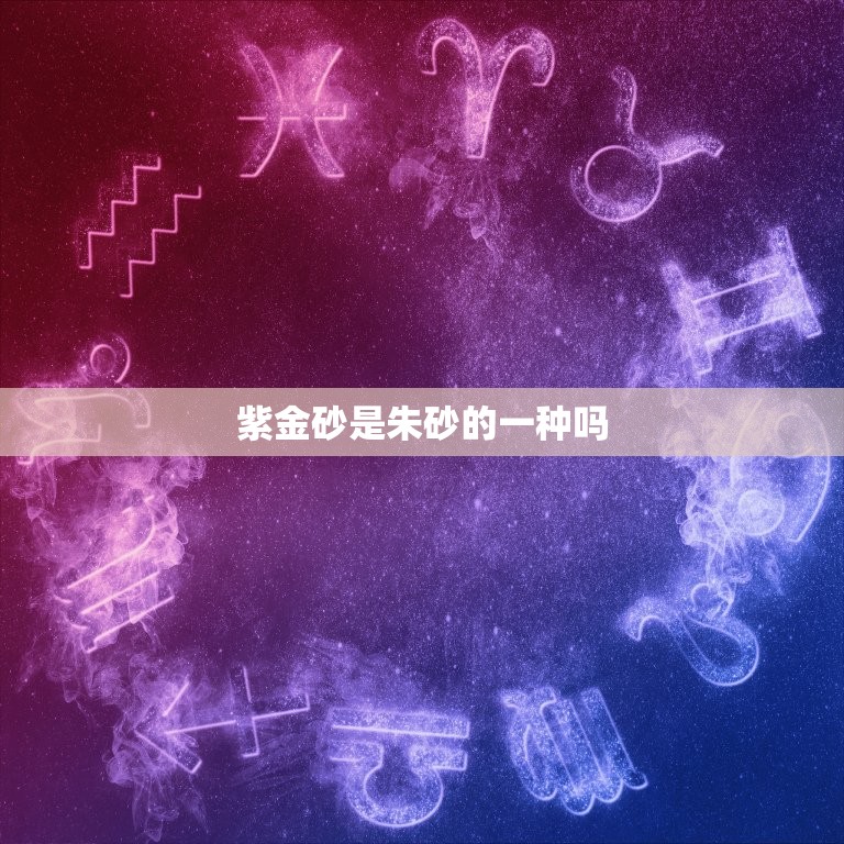 紫金砂是朱砂的一种吗(解密紫金砂与朱砂的区别)  第3张