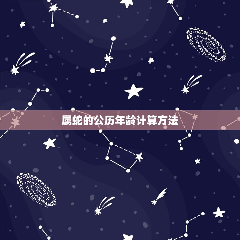 属蛇的年龄表多少周岁(详解蛇年出生的人该如何计算年龄)  第2张