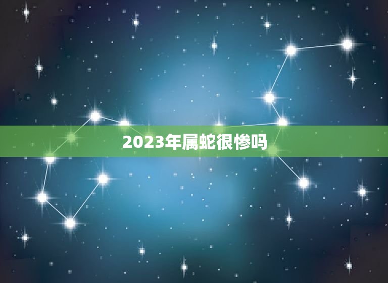 2023年属蛇很惨吗(介绍属蛇人的2023运势如何)  第3张
