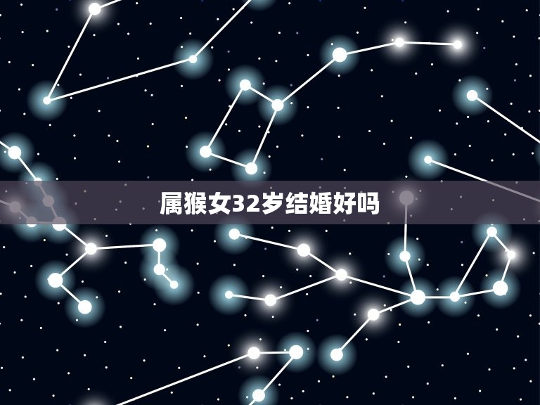 属猴女32岁结婚好吗(如何决定自己的婚姻)  第3张