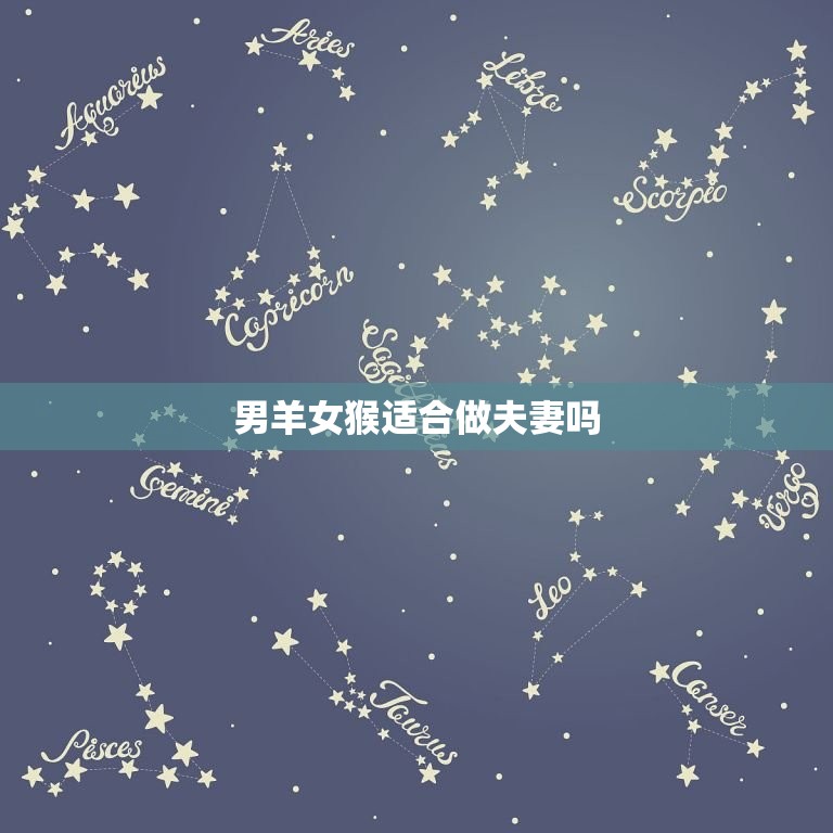 男羊女猴适合做夫妻吗(星座专家介绍)  第3张