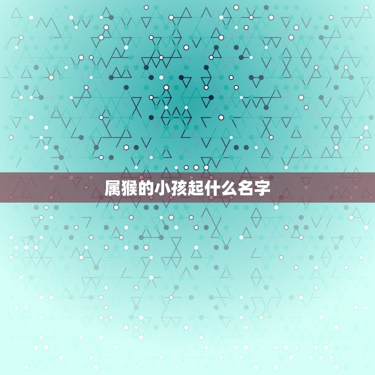 属猴的小孩起什么名字(如何选择名字)  第3张