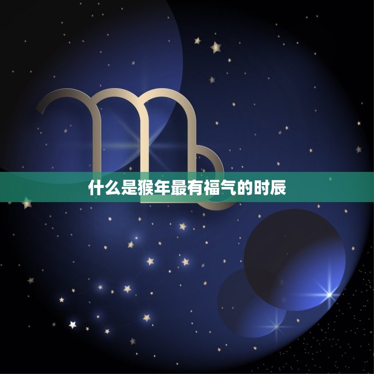 猴年最有福气时辰出生(介绍猴年吉时让宝宝拥有好运连连)