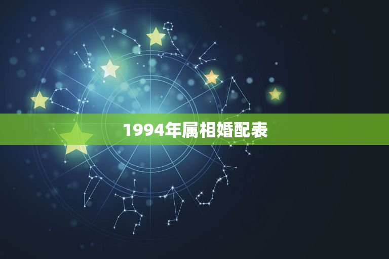 1994年属相婚配表(指南十二生肖配对大介绍)  第2张