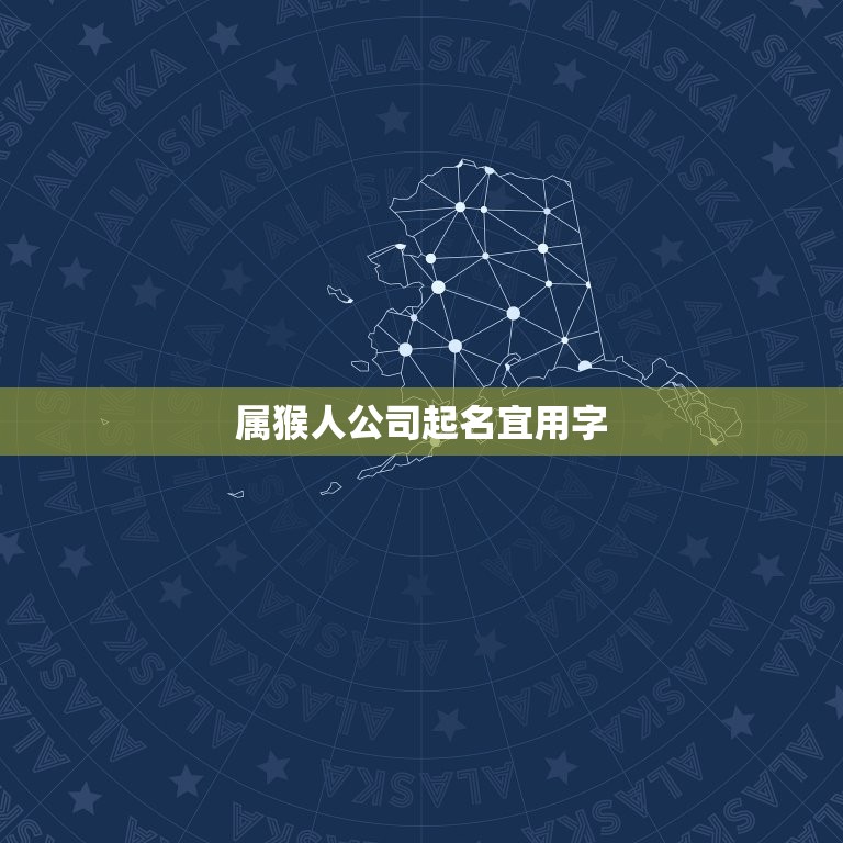 属猴人公司起名宜用字(如何为属猴人公司取一个好听的名字)  第3张