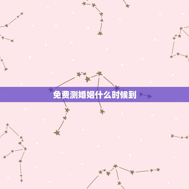 免费测婚姻什么时候到(快来预约轻松解读你们的婚姻状况)  第3张