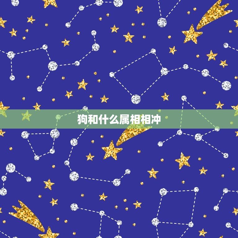 狗和什么属相相冲子女(命运多舛介绍狗年生肖相冲影响)  第2张