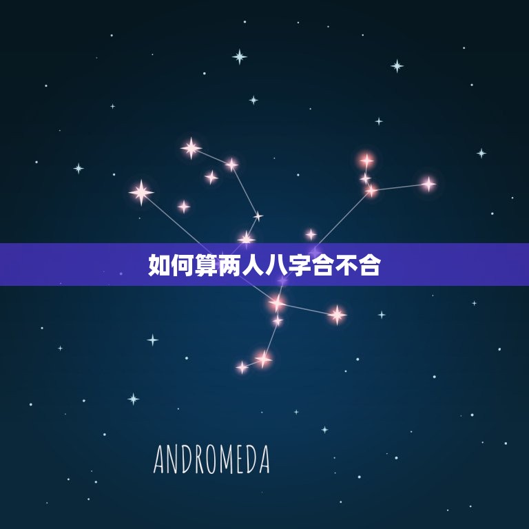 如何算两人八字合不合(轻松掌握八字合婚方法)  第2张