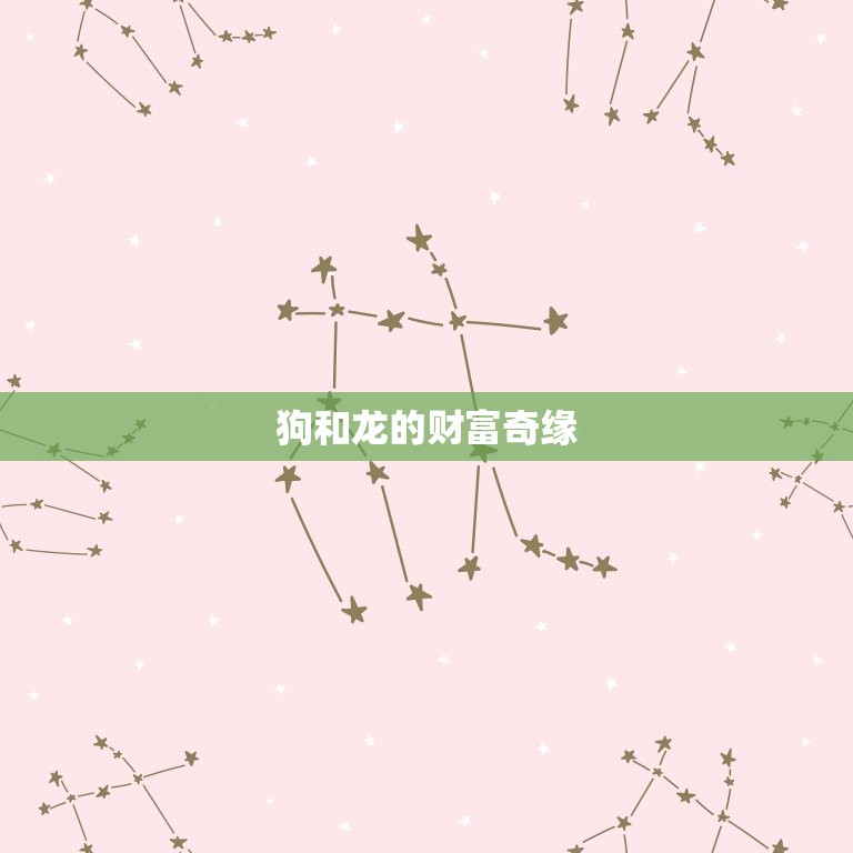 狗和龙在一起财运好吗(介绍狗和龙的财富奇缘)  第2张
