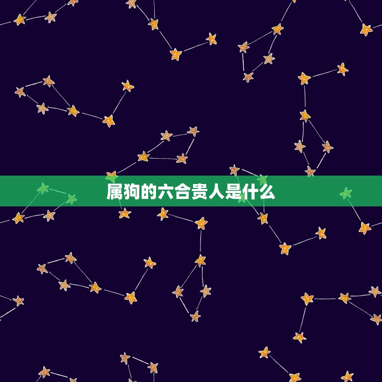 属狗的6合贵人是什么(介绍狗年生肖贵人)  第2张