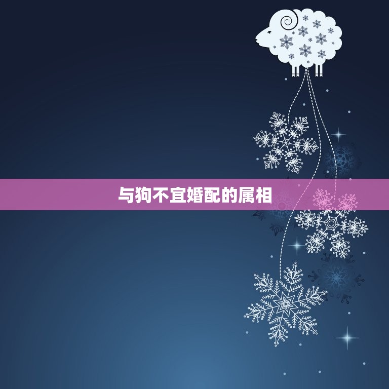 属狗的婚配不宜的属相(哪些属相不适合与狗婚配)