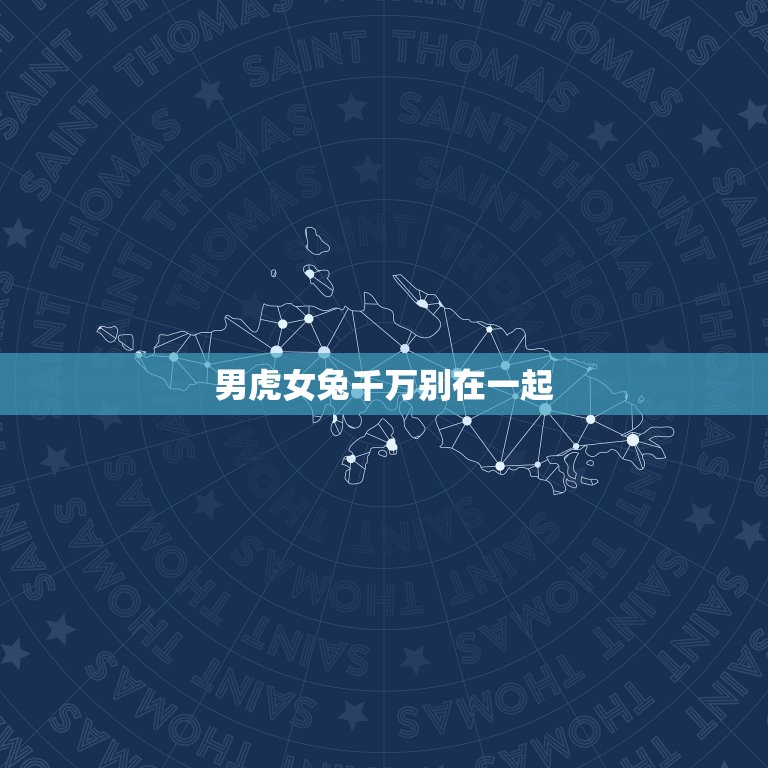 男虎女兔千万别在一起(为什么这对星座组合不适合)  第3张