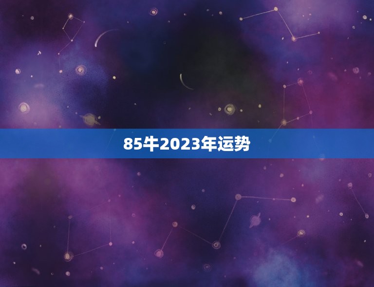 85牛2023年运势(财运亨通事业有成)  第3张