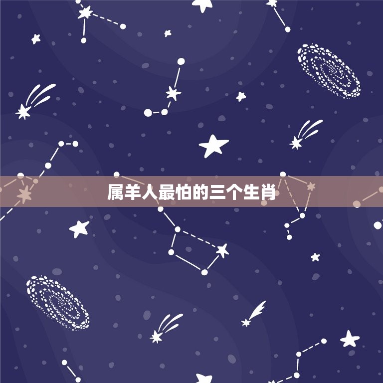 属羊的最怕的三个生肖(介绍谁是属羊人的克星)  第2张