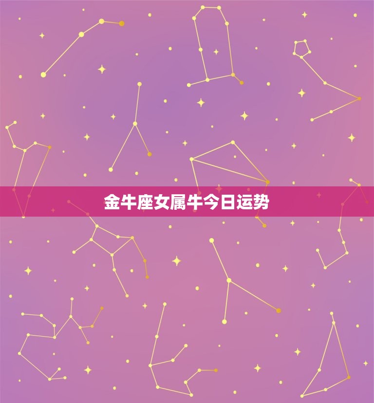 金牛座女属牛今日运势(财运亨通事业顺利)  第3张