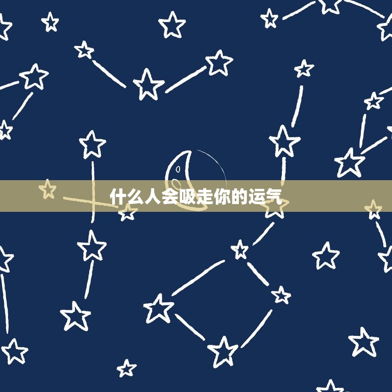 什么人会吸走你的运气(如何避免被这些人影响)  第1张