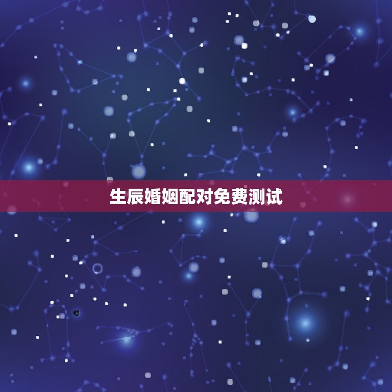 生辰婚姻配对免费测试(测一测你们的缘分如何)  第3张
