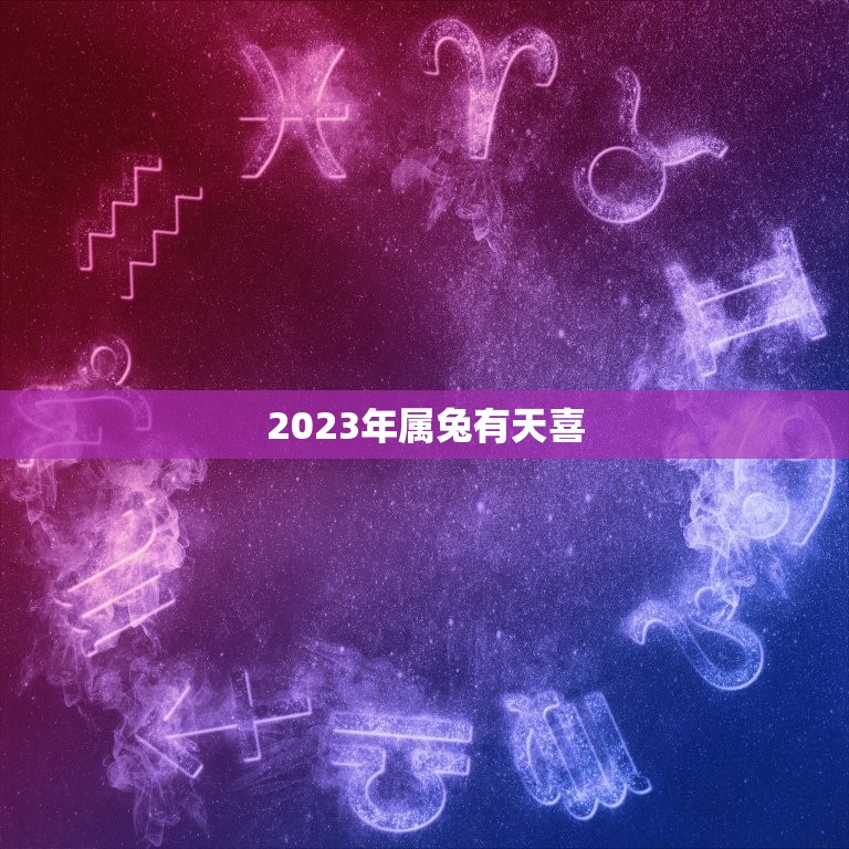 2023年属兔有天喜(兔年大吉好运连连)  第3张