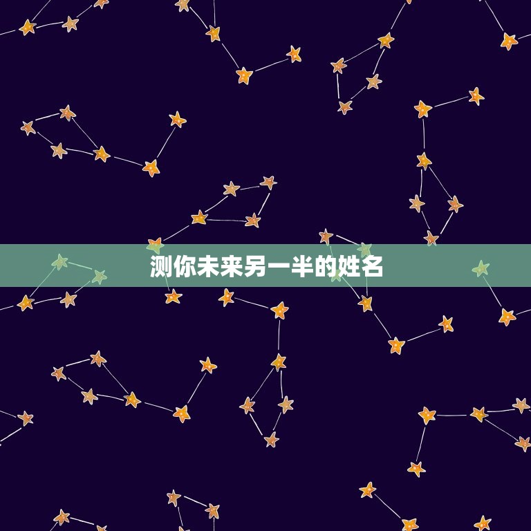 测你未来另一半的姓名(介绍你的真命天子/女的名字)  第3张