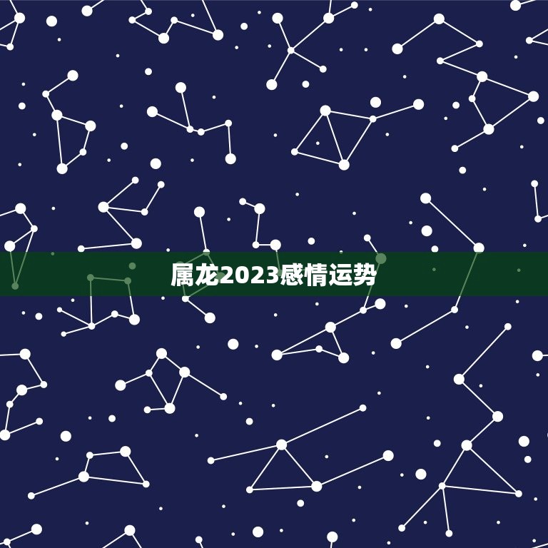 属龙2023感情运势(爱情运势大好婚姻稳定幸福)  第3张