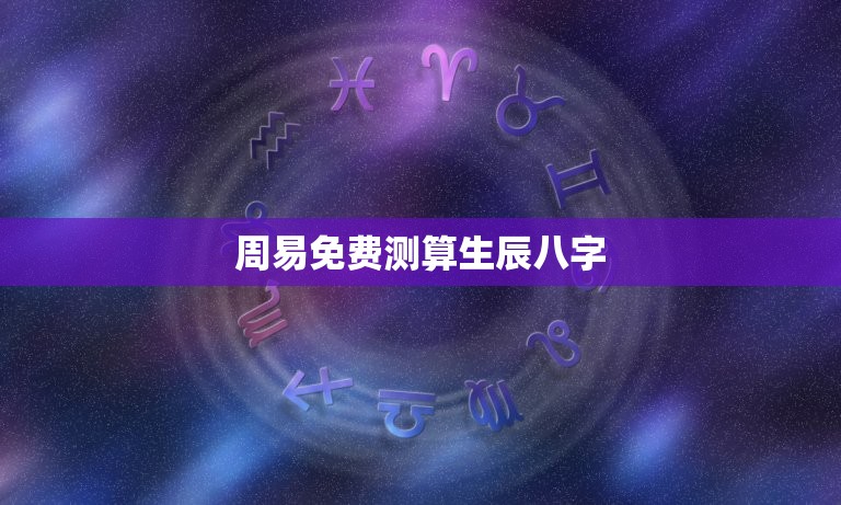 周易免费测算生辰八字(介绍你的命运趋势)  第3张