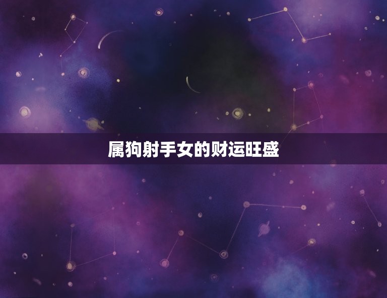 属狗射手女一生的命运(星象提示财运旺盛感情多变)  第2张