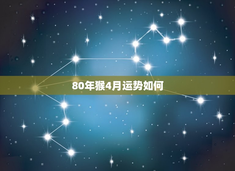 80年猴4月运势如何(财运亨通但需注意健康问题)  第3张