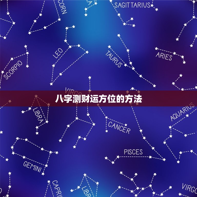 八字测财运方位怎么看(掌握八字财运方位财源滚滚来)  第2张